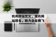 杭州网站优化,提升网站排名,助力企业腾飞 杭州网站优化,提升网站排名,助力企业腾飞