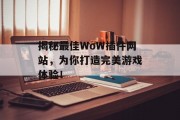 揭秘最佳WoW插件网站,为你打造完美游戏体验! 揭秘最佳WoW插件网站,为你打造完美游戏体验!