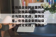 化妆品企业网站案例大全，化妆品企业网站设计与优化实战，案例分享，化妆品企业网站设计与优化实战，案例分享