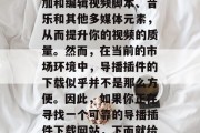 导播插件下载网站是视频制作中的重要环节。它可以帮助你轻松地添加和编辑视频脚本、音乐和其他多媒体元素,从而提升你的视频的质量。然而,在当前的市场环境中,导播插件的下载似乎并不是那么方便。因此,如果你正在寻找一个可靠的导播插件下载网站,下面就给你推荐几个值得信赖的。,一触即达!选择可靠导播插件下载网站 导播插件下载网站是视频制作中的重要环节。它可以帮助你轻松地添加和编辑视频脚本、音乐和其他多媒体元素,从而提升你的视频的质量。然而,在当前的市场环境中,导播插件的下载似乎并不是那么方便。因此,如果你正在寻找一个可靠的导播插件下载网站,下面就给你推荐几个值得信赖的。,一触即达!选择可靠导播插件下载网站