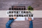 游览网站用流量，如何高效节省？巧用技巧，轻松节省网站浏览流量消耗