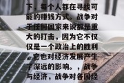 在战争时期的经济背景下,每个人都在寻找可能的赚钱方式。战争对于任何国家来说都是重大的打击,因为它不仅仅是一个政治上的胜利,它也对经济发展产生了深远的影响。,战争与经济,战争对各国经济发展的影响 在战争时期的经济背景下,每个人都在寻找可能的赚钱方式。战争对于任何国家来说都是重大的打击,因为它不仅仅是一个政治上的胜利,它也对经济发展产生了深远的影响。,战争与经济,战争对各国经济发展的影响
