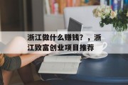 浙江做什么赚钱?,浙江致富创业项目推荐
