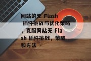 网站的无 Flash 插件挑战与优化策略,克服网站无 Flash 插件挑战,策略和方法 网站的无 Flash 插件挑战与优化策略,克服网站无 Flash 插件挑战,策略和方法