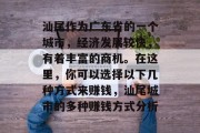 汕尾作为广东省的一个城市,经济发展较快,有着丰富的商机。在这里,你可以选择以下几种方式来赚钱,汕尾城市的多种赚钱方式分析 汕尾作为广东省的一个城市,经济发展较快,有着丰富的商机。在这里,你可以选择以下几种方式来赚钱,汕尾城市的多种赚钱方式分析