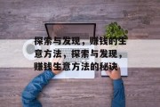 探索与发现,赚钱的生意方法,探索与发现,赚钱生意方法的秘诀 探索与发现,赚钱的生意方法,探索与发现,赚钱生意方法的秘诀