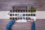 泳池项目如何实现盈利最大化?,泳池运营盈利策略分析与实践 泳池项目如何实现盈利最大化?,泳池运营盈利策略分析与实践