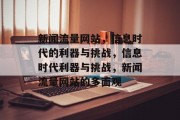 新闻流量网站，信息时代的利器与挑战，信息时代利器与挑战，新闻流量网站的多面观