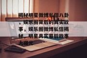 揭秘明星微博私信八卦，娱乐圈背后的真实故事，娱乐圈微博私信揭秘，明星真实幕后故事大曝光