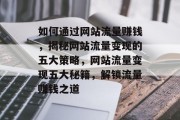 如何通过网站流量赚钱，揭秘网站流量变现的五大策略，网站流量变现五大秘籍，解锁流量赚钱之道