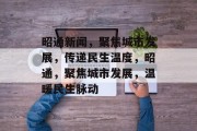 昭通新闻，聚焦城市发展，传递民生温度，昭通，聚焦城市发展，温暖民生脉动