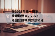 在2023年找一份副业赚取财富,2023年副业赚钱的方法和建议 在2023年找一份副业赚取财富,2023年副业赚钱的方法和建议