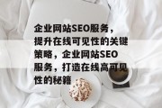 企业网站SEO服务，提升在线可见性的关键策略，企业网站SEO服务，打造在线高可见性的秘籍