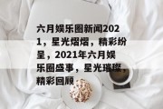 六月娱乐圈新闻2021，星光熠熠，精彩纷呈，2021年六月娱乐圈盛事，星光璀璨，精彩回顾