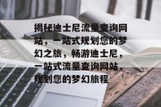 揭秘迪士尼流量查询网站，一站式规划您的梦幻之旅，畅游迪士尼，一站式流量查询网站，规划您的梦幻旅程