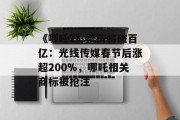 《哪吒2》票房将破百亿：光线传媒春节后涨超200%，哪吒相关商标被抢注