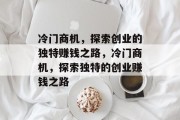 冷门商机,探索创业的独特赚钱之路,冷门商机,探索独特的创业赚钱之路 冷门商机,探索创业的独特赚钱之路,冷门商机,探索独特的创业赚钱之路