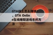 GTA线上怎么赚钱?,GTA Online在线赚取游戏币的方法 GTA线上怎么赚钱?,GTA Online在线赚取游戏币的方法