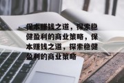 保本赚钱之道，探索稳健盈利的商业策略，保本赚钱之道，探索稳健盈利的商业策略