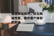 加速网站插件,优化网站性能,提升用户体验的利器 加速网站插件,优化网站性能,提升用户体验的利器