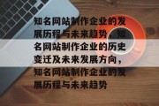 知名网站制作企业的发展历程与未来趋势，知名网站制作企业的历史变迁及未来发展方向，知名网站制作企业的发展历程与未来趋势