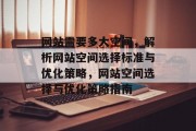 网站需要多大空间，解析网站空间选择标准与优化策略，网站空间选择与优化策略指南