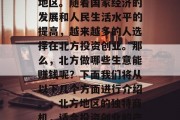 北方是一个充满商机的地区。随着国家经济的发展和人民生活水平的提高,越来越多的人选择在北方投资创业。那么,北方做哪些生意能赚钱呢?下面我们将从以下几个方面进行介绍。,北方地区的独特商机,适合投资创业的产业分析