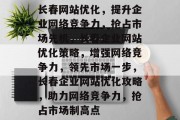 长春网站优化，提升企业网络竞争力，抢占市场先机，长春企业网站优化策略，增强网络竞争力，领先市场一步，长春企业网站优化攻略，助力网络竞争力，抢占市场制高点