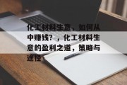 化工材料生意，如何从中赚钱？，化工材料生意的盈利之道，策略与途径