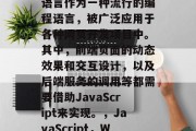 在现代Web开发中,JavaScript语言作为一种流行的编程语言,被广泛应用于各种网页开发项目中。其中,前端页面的动态效果和交互设计,以及后端服务的调用等都需要借助JavaScript来实现。,JavaScript,Web开发的关键技术与应用 在现代Web开发中,JavaScript语言作为一种流行的编程语言,被广泛应用于各种网页开发项目中。其中,前端页面的动态效果和交互设计,以及后端服务的调用等都需要借助JavaScript来实现。,JavaScript,Web开发的关键技术与应用