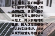 孕期做什么可以赚钱?这是一个备受关注的问题,毕竟,孕妇和准妈妈们都非常关心自己的经济状况。然而,在孕期做什么可以赚钱这个问题上,并没有绝对的答案。因为这需要根据个人的实际情况、技能以及兴趣爱好等因素来决定。,孕期收入来源探讨,哪些职业可选? 孕期做什么可以赚钱?这是一个备受关注的问题,毕竟,孕妇和准妈妈们都非常关心自己的经济状况。然而,在孕期做什么可以赚钱这个问题上,并没有绝对的答案。因为这需要根据个人的实际情况、技能以及兴趣爱好等因素来决定。,孕期收入来源探讨,哪些职业可选?