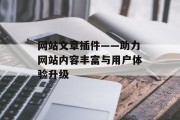 网站文章插件——助力网站内容丰富与用户体验升级 网站文章插件——助力网站内容丰富与用户体验升级