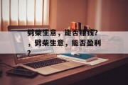 劈柴生意,能否赚钱?,劈柴生意,能否盈利? 劈柴生意,能否赚钱?,劈柴生意,能否盈利?