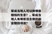荣成当地人可以做哪些赚钱的生意?,荣成当地人有哪些适合做的副业赚钱项目? 荣成当地人可以做哪些赚钱的生意?,荣成当地人有哪些适合做的副业赚钱项目?