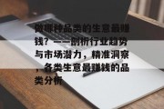 做哪种品类的生意最赚钱?——剖析行业趋势与市场潜力,精准洞察,各类生意最赚钱的品类分析 做哪种品类的生意最赚钱?——剖析行业趋势与市场潜力,精准洞察,各类生意最赚钱的品类分析