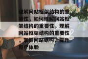 理解网站框架结构的重要性，如何理解网站框架结构的重要性，理解网站框架结构的重要性，掌握网站结构，提升用户体验
