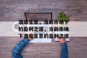 酒席生意,当前市场下的盈利之道,当前市场下酒席生意的盈利之道 酒席生意,当前市场下的盈利之道,当前市场下酒席生意的盈利之道