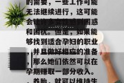 在孕育生命的旅程中，很多女性都会遇到一种特殊的情况，那就是怀孕。然而，由于怀孕期的身体状况和胎儿发育的需要，一些工作可能无法继续进行，这可能会让许多女性感到困惑和困扰。但是，如果能够找到适合孕妇的职业，并且做好相应的准备，那么她们依然可以在孕期赚取一部分收入。，养胎，就可以维持生计的同时，保持健康和生活品质的同时维持生计，哪些职业可以帮助孕妇维持生计并兼顾事业与家庭？