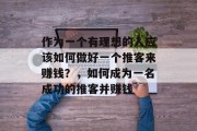 作为一个有理想的人应该如何做好一个推客来赚钱?,如何成为一名成功的推客并赚钱 作为一个有理想的人应该如何做好一个推客来赚钱?,如何成为一名成功的推客并赚钱