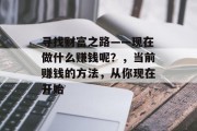 寻找财富之路——现在做什么赚钱呢?,当前赚钱的方法,从你现在开始 寻找财富之路——现在做什么赚钱呢?,当前赚钱的方法,从你现在开始