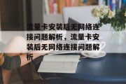流量卡安装后无网络连接问题解析，流量卡安装后无网络连接问题解析
