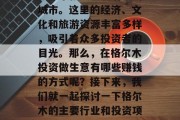 格尔木是一个位于青藏高原的自治区城市,也是一个极具发展潜力的城市。这里的经济、文化和旅游资源丰富多样,吸引着众多投资者的目光。那么,在格尔木投资做生意有哪些赚钱的方式呢?接下来,我们就一起探讨一下格尔木的主要行业和投资项目。,格尔木投资指南,热门行业与投资项目分析 格尔木是一个位于青藏高原的自治区城市,也是一个极具发展潜力的城市。这里的经济、文化和旅游资源丰富多样,吸引着众多投资者的目光。那么,在格尔木投资做生意有哪些赚钱的方式呢?接下来,我们就一起探讨一下格尔木的主要行业和投资项目。,格尔木投资指南,热门行业与投资项目分析