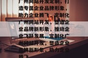 广州网站开发定制，打造专属企业品牌形象，助力企业腾飞，定制化广州网站开发，塑造企业品牌新形象，推动企业飞跃发展，定制化广州网站开发，塑造企业品牌新形象，助力企业腾飞