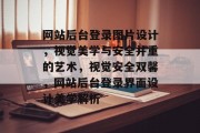 网站后台登录图片设计，视觉美学与安全并重的艺术，视觉安全双馨，网站后台登录界面设计美学解析