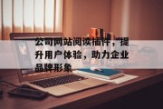 公司网站阅读插件,提升用户体验,助力企业品牌形象 公司网站阅读插件,提升用户体验,助力企业品牌形象