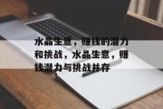 水晶生意,赚钱的潜力和挑战,水晶生意,赚钱潜力与挑战并存 水晶生意,赚钱的潜力和挑战,水晶生意,赚钱潜力与挑战并存