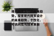 现代网页设计的未来趋势，探索现代网页设计的未来趋势，个性化、可访问性与技术革新
