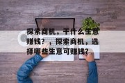 探索商机,干什么生意赚钱?,探索商机,选择哪些生意可赚钱? 探索商机,干什么生意赚钱?,探索商机,选择哪些生意可赚钱?