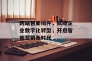 网站智能插件,赋能企业数字化转型,开启智能营销新时代 网站智能插件,赋能企业数字化转型,开启智能营销新时代