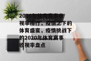 2020年体育赛事收视率排行，疫情之下的体育盛宴，疫情挑战下的2020年体育赛事收视率盘点